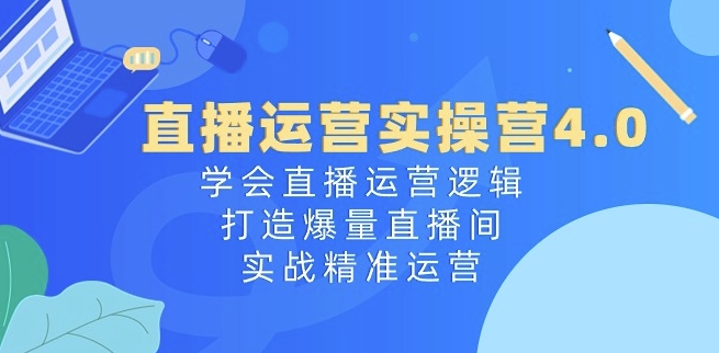 直播运营实操营4.0：学会直播运营逻辑，打造爆量直播间，实战精准运营-ANQUYE-HENHENLU-26UUU[首页]