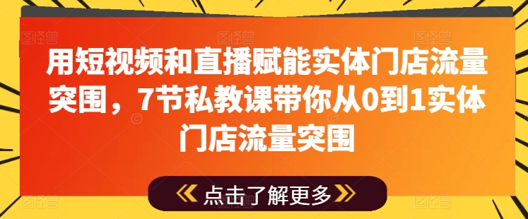 用短视频和直播赋能实体门店流量突围，7节私教课带你从0到1实体门店流量突围-ANQUYE-HENHENLU-26UUU[首页]