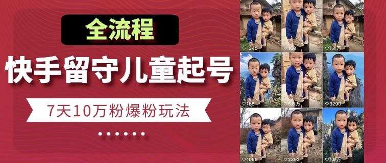 快手留守儿童博同情起号，7天10万粉爆粉玩法，全流程-ANQUYE-HENHENLU-26UUU[首页]