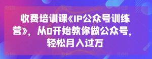 收费培训课《IP公众号训练营》，从0开始教你做公众号，轻松月入过万-ANQUYE-HENHENLU-26UUU[首页]