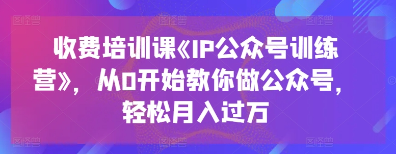 收费培训课《IP公众号训练营》，从0开始教你做公众号，轻松月入过万-ANQUYE-HENHENLU-26UUU[首页]