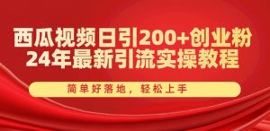 西瓜视频日引200+创业粉，24年最新引流实操教程，简单好落地，轻松上手【揭秘】-ANQUYE-HENHENLU-26UUU[首页]