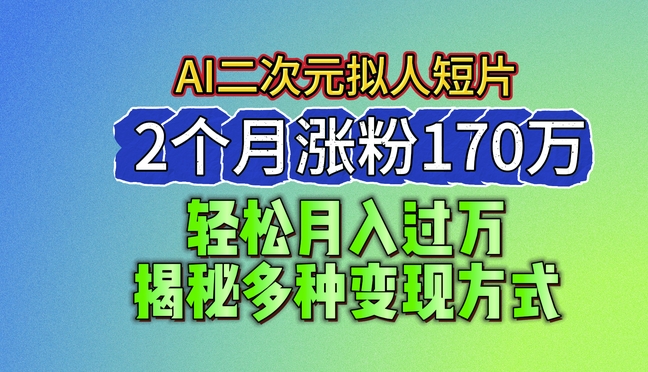 2024最新蓝海AI生成二次元拟人短片，2个月涨粉170万，揭秘多种变现方式【揭秘】-ANQUYE-HENHENLU-26UUU[首页]