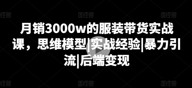 月销3000w的服装带货实战课，思维模型|实战经验|暴力引流|后端变现-ANQUYE-HENHENLU-26UUU[首页]