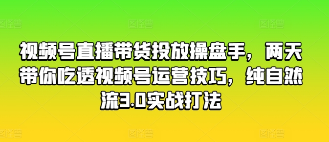 视频号直播带货投放操盘手，两天带你吃透视频号运营技巧，纯自然流3.0实战打法-ANQUYE-HENHENLU-26UUU[首页]