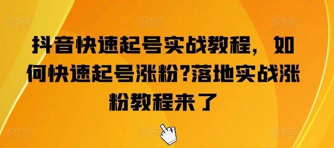 抖音快速起号实战教程，如何快速起号涨粉?落地实战涨粉教程来了-ANQUYE-HENHENLU-26UUU[首页]