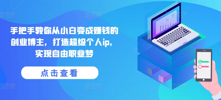 手把手教你从小白变成赚钱的创业博主，打造超级个人ip，实现自由职业梦-ANQUYE-HENHENLU-26UUU[首页]