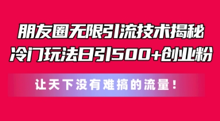 朋友圈无限引流技术，一个冷门玩法日引500+创业粉，让天下没有难搞的流量【揭秘】-ANQUYE-HENHENLU-26UUU[首页]