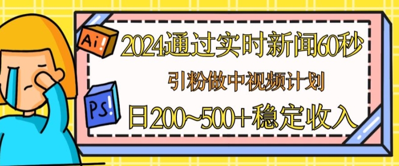 2024通过实时新闻60秒，引粉做中视频计划或者流量主，日几张稳定收入【揭秘】-ANQUYE-HENHENLU-26UUU[首页]