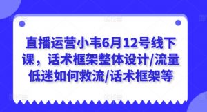 直播运营小韦6月12号线下课，话术框架整体设计/流量低迷如何救流/话术框架等-ANQUYE-HENHENLU-26UUU[首页]