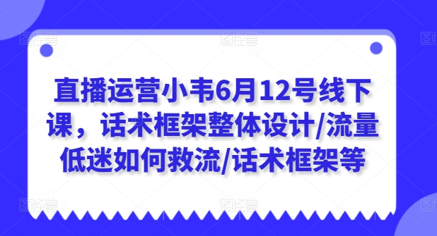 直播运营小韦6月12号线下课，话术框架整体设计/流量低迷如何救流/话术框架等-ANQUYE-HENHENLU-26UUU[首页]