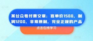 某公众号付费文章：客单价1500，利润1200，非常暴利，完全正规的产品-ANQUYE-HENHENLU-26UUU[首页]