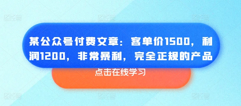 某公众号付费文章：客单价1500，利润1200，非常暴利，完全正规的产品-ANQUYE-HENHENLU-26UUU[首页]