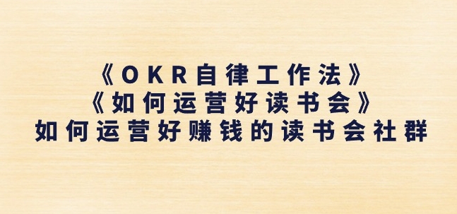 《OKR自律工作法》+《如何运营好读书会》如何运营好赚钱的读书会社群-ANQUYE-HENHENLU-26UUU[首页]