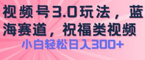 2024视频号蓝海项目，祝福类玩法3.0，操作简单易上手，日入300+【揭秘】-ANQUYE-HENHENLU-26UUU[首页]