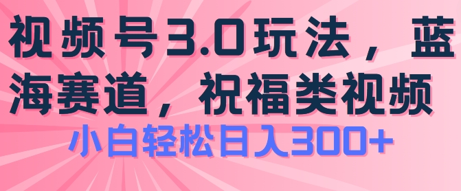 2024视频号蓝海项目，祝福类玩法3.0，操作简单易上手，日入300+【揭秘】-ANQUYE-HENHENLU-26UUU[首页]