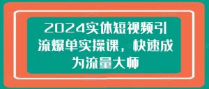 2024实体短视频引流爆单实操课，快速成为流量大师-ANQUYE-HENHENLU-26UUU[首页]