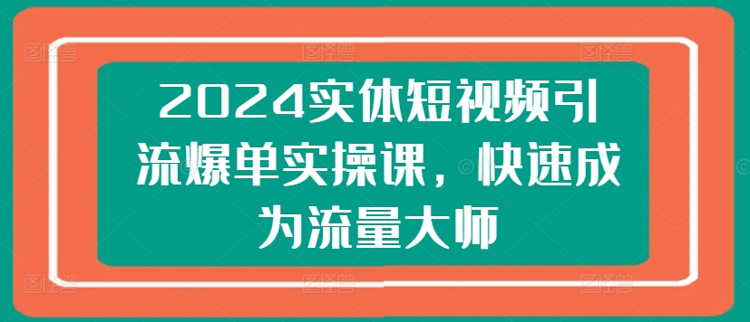 2024实体短视频引流爆单实操课，快速成为流量大师-ANQUYE-HENHENLU-26UUU[首页]