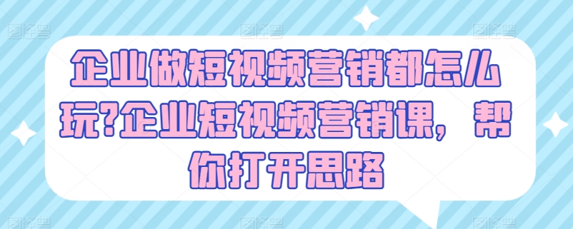 企业做短视频营销都怎么玩?企业短视频营销课，帮你打开思路-ANQUYE-HENHENLU-26UUU[首页]