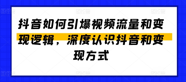 抖音如何引爆视频流量和变现逻辑，深度认识抖音和变现方式-ANQUYE-HENHENLU-26UUU[首页]