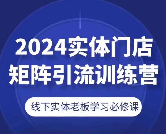 2024实体门店矩阵引流训练营，线下实体老板学习必修课-ANQUYE-HENHENLU-26UUU[首页]