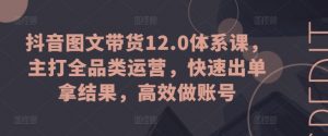 抖音图文带货12.0体系课，主打全品类运营，快速出单拿结果，高效做账号-ANQUYE-HENHENLU-26UUU[首页]