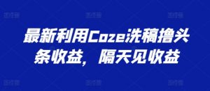 最新利用Coze洗稿撸头条收益，隔天见收益【揭秘】-ANQUYE-HENHENLU-26UUU[首页]