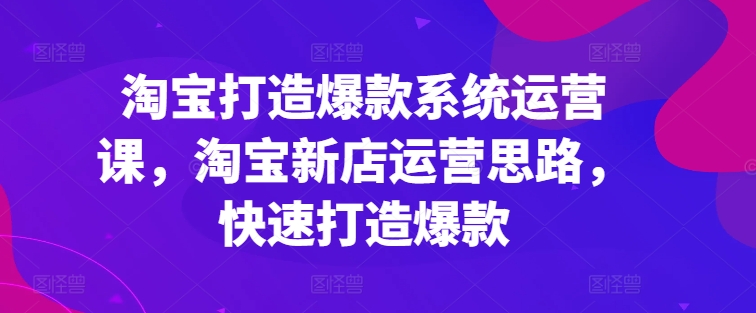淘宝打造爆款系统运营课，淘宝新店运营思路，快速打造爆款-ANQUYE-HENHENLU-26UUU[首页]