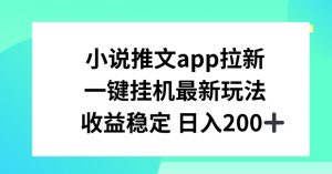 小说推文APP拉新，一键挂JI新玩法，收益稳定日入200+【揭秘】-ANQUYE-HENHENLU-26UUU[首页]