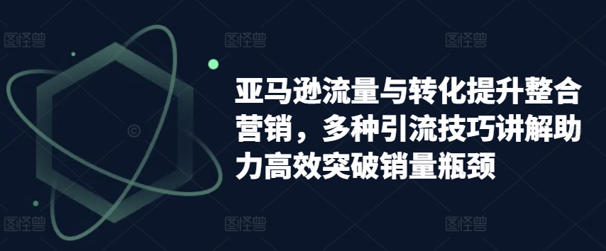 亚马逊流量与转化提升整合营销，多种引流技巧讲解助力高效突破销量瓶颈-ANQUYE-HENHENLU-26UUU[首页]
