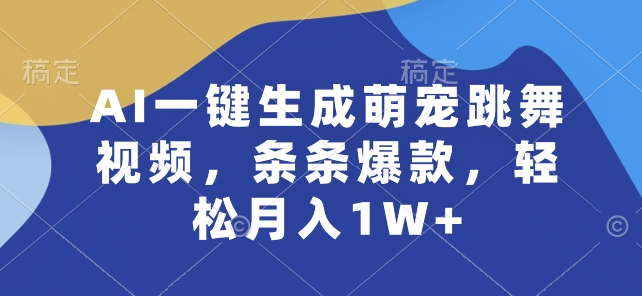 AI一键生成萌宠跳舞视频，条条爆款，轻松月入1W+【揭秘】-ANQUYE-HENHENLU-26UUU[首页]