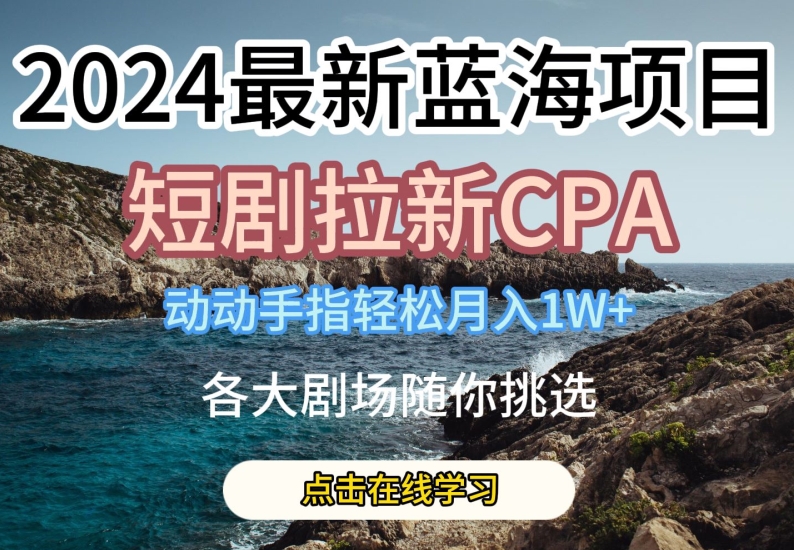 2024最新蓝海项日，短剧拉新CPA，动动手指轻松月入1W，全各大剧场随你挑选【揭秘】-ANQUYE-HENHENLU-26UUU[首页]
