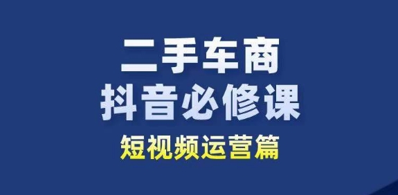 二手车商抖音必修课短视频运营，二手车行业从业者新赛道-ANQUYE-HENHENLU-26UUU[首页]