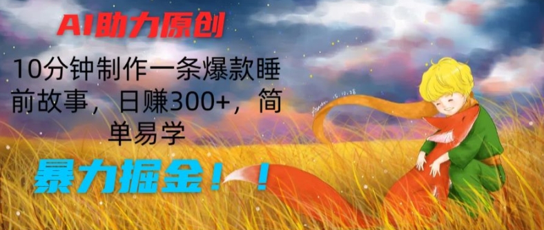 AI助力原创：10分钟制作一条爆款睡前故事，日赚300+，简单易学，暴力掘金【揭秘】-ANQUYE-HENHENLU-26UUU[首页]