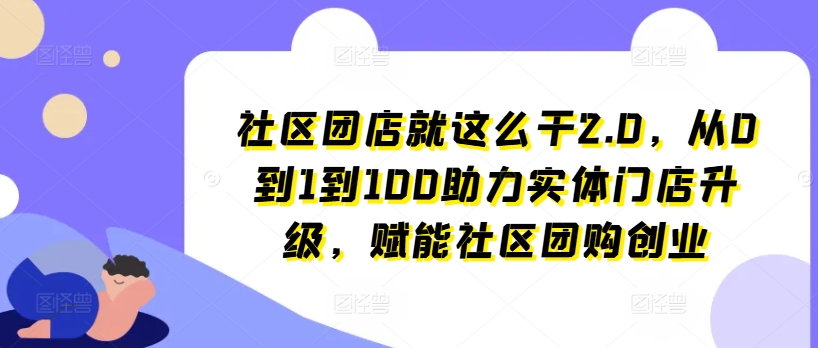 社区团店就这么干2.0，从0到1到100助力实体门店升级，赋能社区团购创业-ANQUYE-HENHENLU-26UUU[首页]