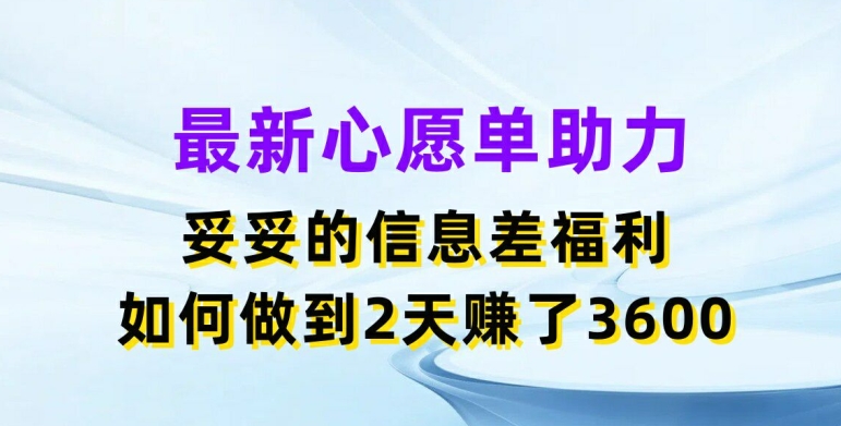 最新心愿单助力，妥妥的信息差福利，两天赚了3.6K【揭秘】-ANQUYE-HENHENLU-26UUU[首页]