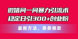微信问一问暴力引流术，稳定日引300+创业粉，最新方法，条条爆款【揭秘】-ANQUYE-HENHENLU-26UUU[首页]