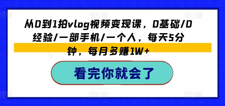 从0到1拍vlog视频变现课，0基础/0经验/一部手机/一个人，每天5分钟，每月多赚1W+-ANQUYE-HENHENLU-26UUU[首页]