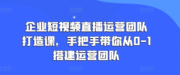 企业短视频直播运营团队打造课，手把手带你从0-1搭建运营团队-ANQUYE-HENHENLU-26UUU[首页]
