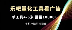 乐吧量化工具看广告，单工具4-6米，批量1w+，手机电脑均可操作【揭秘】-ANQUYE-HENHENLU-26UUU[首页]