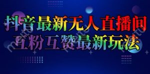 抖音最新无人直播间互粉互赞新玩法，一天收益2k+【揭秘】-ANQUYE-HENHENLU-26UUU[首页]
