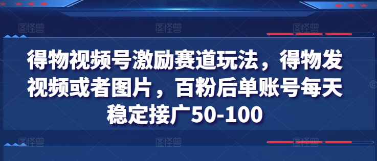 得物视频号激励赛道玩法，得物发视频或者图片，百粉后单账号每天稳定接广50-100-ANQUYE-HENHENLU-26UUU[首页]