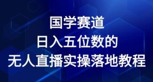 国学赛道-2024年日入五位数无人直播实操落地教程【揭秘】-ANQUYE-HENHENLU-26UUU[首页]