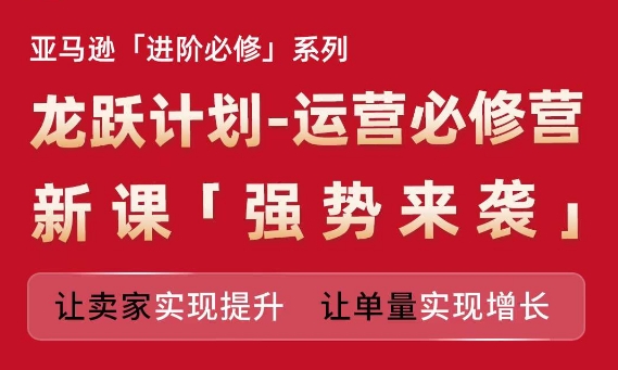 亚马逊进阶必修系列，龙跃计划-运营必修营新课，让卖家实现提升 让单量实现增长-ANQUYE-HENHENLU-26UUU[首页]