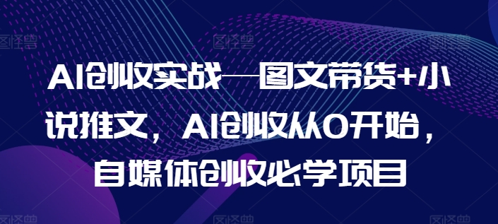 AI创收实战—图文带货+小说推文，AI创收从0开始，自媒体创收必学项目-ANQUYE-HENHENLU-26UUU[首页]