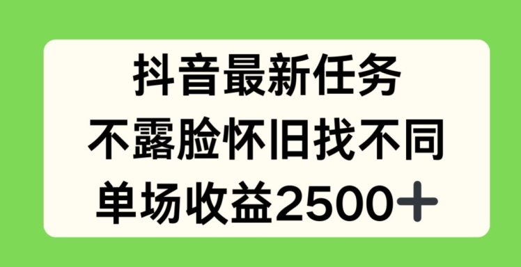 抖音最新任务，不露脸怀旧找不同，单场收益2.5k【揭秘】-ANQUYE-HENHENLU-26UUU[首页]