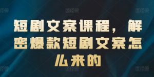 短剧文案课程，解密爆款短剧文案怎么来的-ANQUYE-HENHENLU-26UUU[首页]