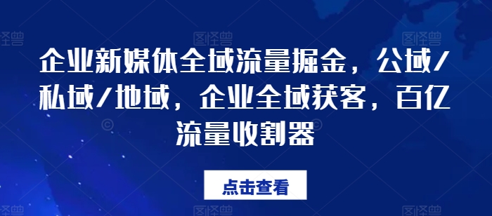 企业新媒体全域流量掘金，公域/私域/地域，企业全域获客，百亿流量收割器-ANQUYE-HENHENLU-26UUU[首页]