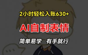 2小时轻松入账630+赚钱项目，手把手教你做AI自制表情，简单易学有手就行【揭秘】-ANQUYE-HENHENLU-26UUU[首页]