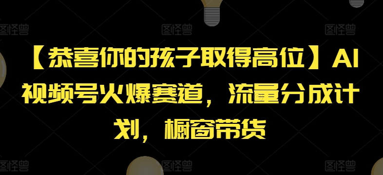 【恭喜你的孩子取得高位】AI视频号火爆赛道，流量分成计划，橱窗带货【揭秘】-ANQUYE-HENHENLU-26UUU[首页]